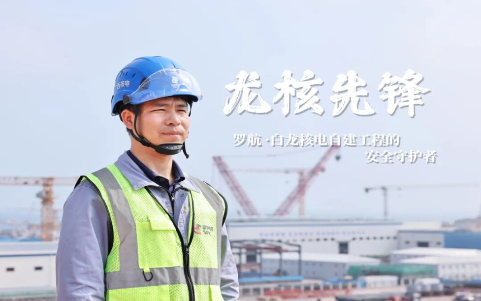 龙核先锋丨罗航：白龙核电自建工程的安全守护者